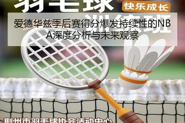 爱德华兹季后赛得分爆发持续性的NBA深度分析与未来观察