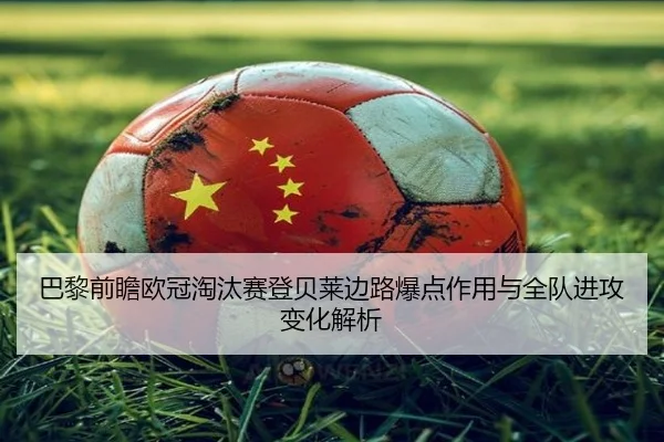 巴黎前瞻欧冠淘汰赛登贝莱边路爆点作用与全队进攻变化解析