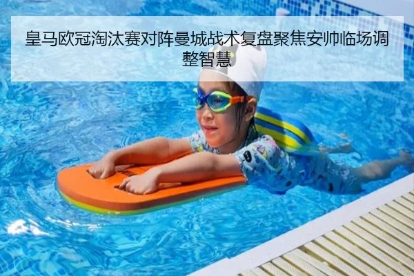 皇马欧冠淘汰赛对阵曼城战术复盘聚焦安帅临场调整智慧
