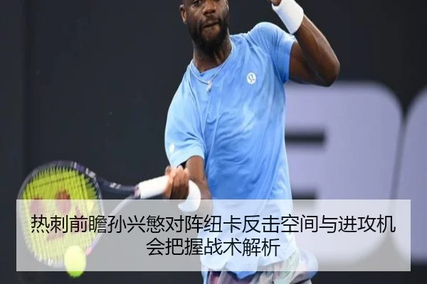 热刺前瞻孙兴慜对阵纽卡反击空间与进攻机会把握战术解析