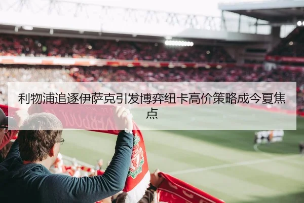 利物浦追逐伊萨克引发博弈纽卡高价策略成今夏焦点