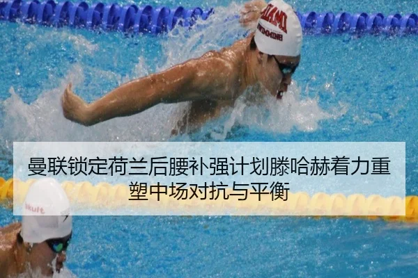 曼联锁定荷兰后腰补强计划滕哈赫着力重塑中场对抗与平衡